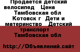 Продается детский велосипед › Цена ­ 2 000 - Тамбовская обл., Котовск г. Дети и материнство » Детский транспорт   . Тамбовская обл.